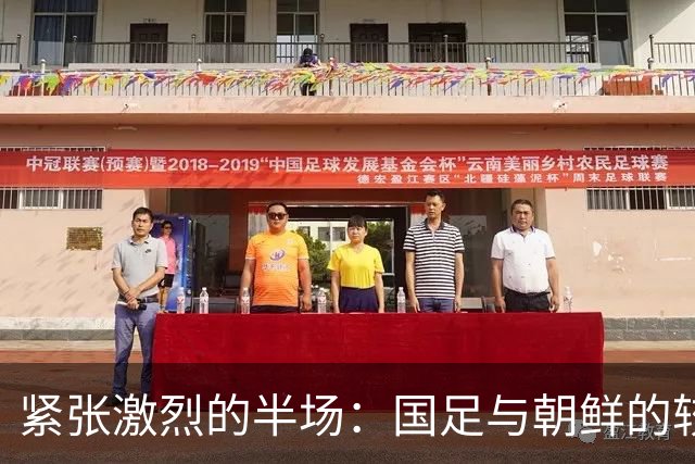紧张激烈的半场：国足与朝鲜的较量